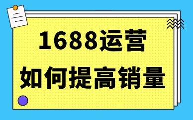 1688运营如何提高销量？店铺破量的4个秘诀！