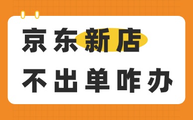 京东新店不出单怎么办？三个方法帮你突破出单困境
