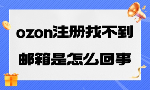 ozon注册找不到邮箱是怎么回事？解决方案附上 - 美迪电商教育
