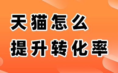 天猫推广怎么提升转化率？提升转化率的五个建议