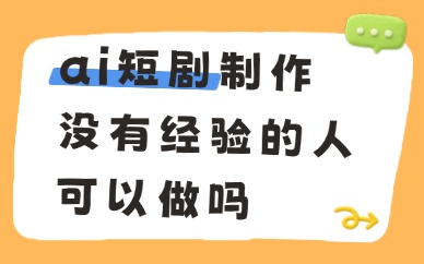 ai短剧制作没有经验的人可以做吗？新手入门的秘诀在这里！