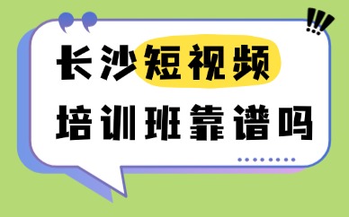 长沙短视频培训班靠谱吗？本地机构甄别避坑方法