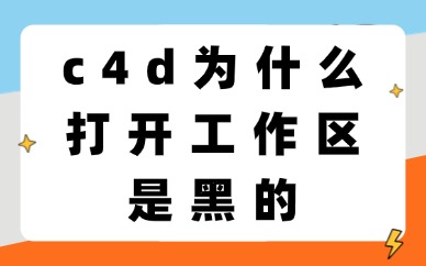 C4D为什么打开工作区是黑的？故障排查与解决方法分享