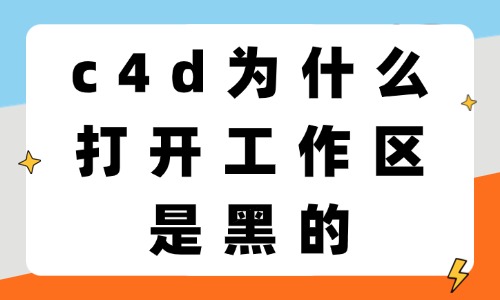 C4D为什么打开工作区是黑的?故障排查与解决方法分享 - 美迪电商教育