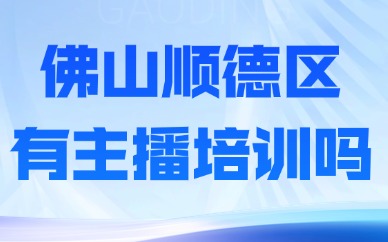 佛山顺德区有主播培训班吗？要怎么挑选？