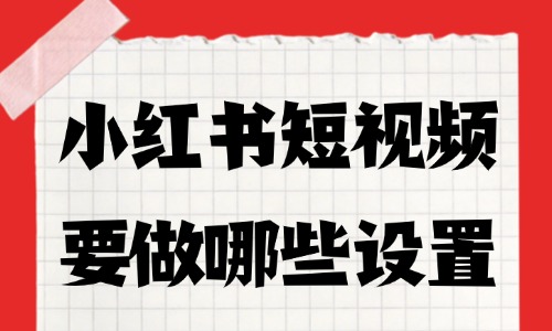 小红书短视频要做哪些设置?这5个要点别忽略! - 美迪电商教育