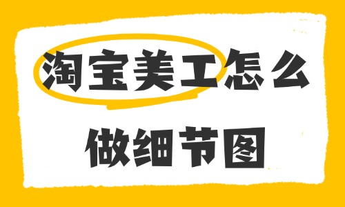 淘宝美工怎么做细节图?商品详情细节图制作步骤 - 美迪电商教育