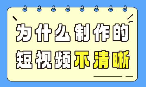 为什么制作的短视频不清晰?画质模糊原因排查 - 美迪电商教育