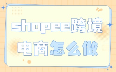 shopee跨境电商运营怎么做？新手开店全流程指南