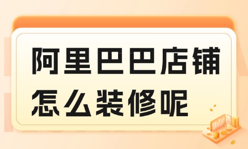 阿里巴巴店铺怎么装修？保姆级教程送给你！ - 美迪电商教育
