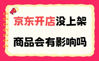 京东开店没上架商品会有影响吗？具体有哪些影响？