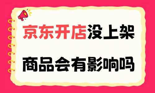 京东开店没上架商品会有影响吗？具体有哪些影响？ - 美迪电商教育