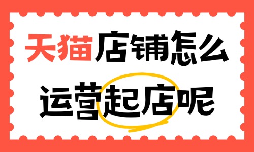 天猫店铺怎么运营起店？新店冷启动的实操步骤 - 美迪电商教育