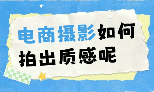 电商摄影如何拍出质感？这六个要素很关键！ - 美迪电商教育