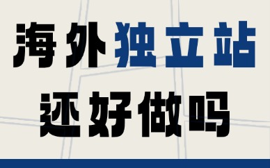 海外独立站还好做吗？新手入局风险与机遇解析
