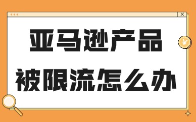 亚马逊产品被限流怎么办？链接流量下跌排查恢复方法