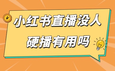 小红书直播没人硬播有用吗？冷启动直播运营指南