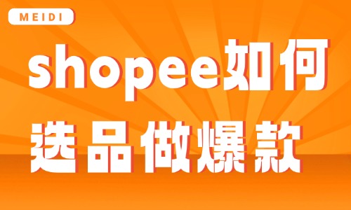 shopee如何选品才能做爆款？新手卖家选品思路解析 - 美迪电商教育