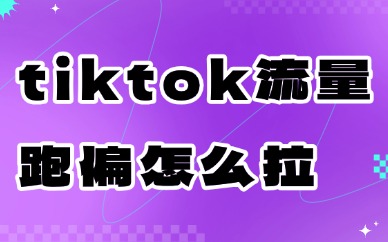 tiktok流量跑偏怎么拉回来？视频推荐流量错乱解决办法