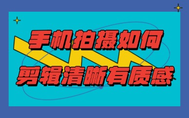 手机拍摄如何剪辑清晰有质感？短视频画质提升指南