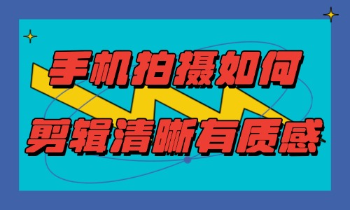 手机拍摄如何剪辑清晰有质感?短视频画质提升指南 - 美迪电商教育