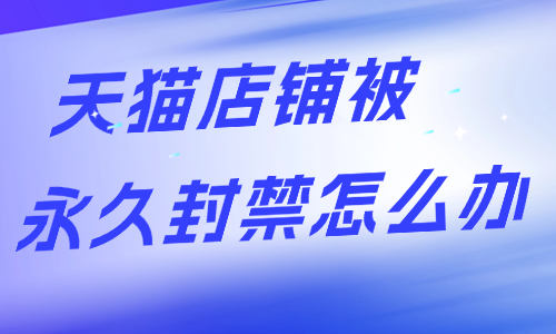 天猫店铺被永久封禁怎么办?申诉处理与后续方案介绍 - 美迪电商教育