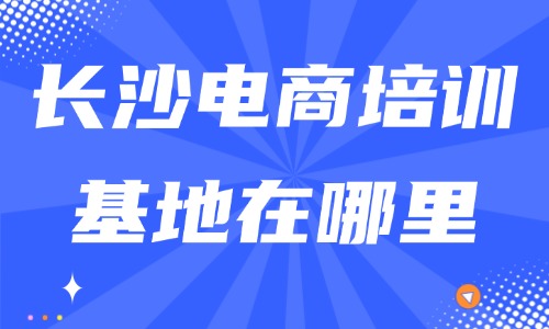 长沙电商培训基地在哪里?线下校区与选课挑选指南 - 美迪电商教育
