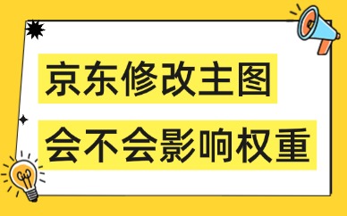 京东修改主图会不会影响权重？商品主图安全替换指南