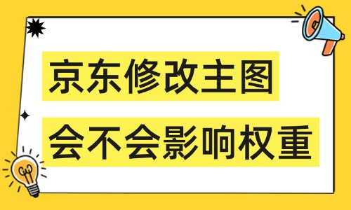 京东修改主图会不会影响权重?商品主图安全替换指南 - 美迪电商教育