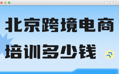 北京学跨境电商培训班多少钱？课程收费行情参考