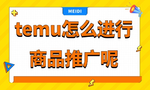 temu怎么进行商品推广？新手流量玩法详解 - 美迪电商教育