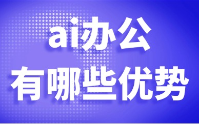 ai办公有哪些优势？企业和个人使用价值详解